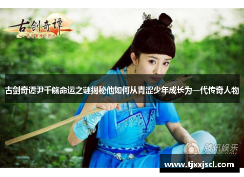 古剑奇谭尹千觞命运之谜揭秘他如何从青涩少年成长为一代传奇人物