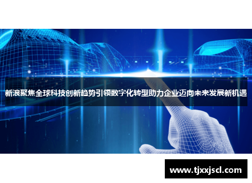 新浪聚焦全球科技创新趋势引领数字化转型助力企业迈向未来发展新机遇 新浪聚焦全球科技创新趋势引领数字化转型助力企业迈向未来发展新机遇